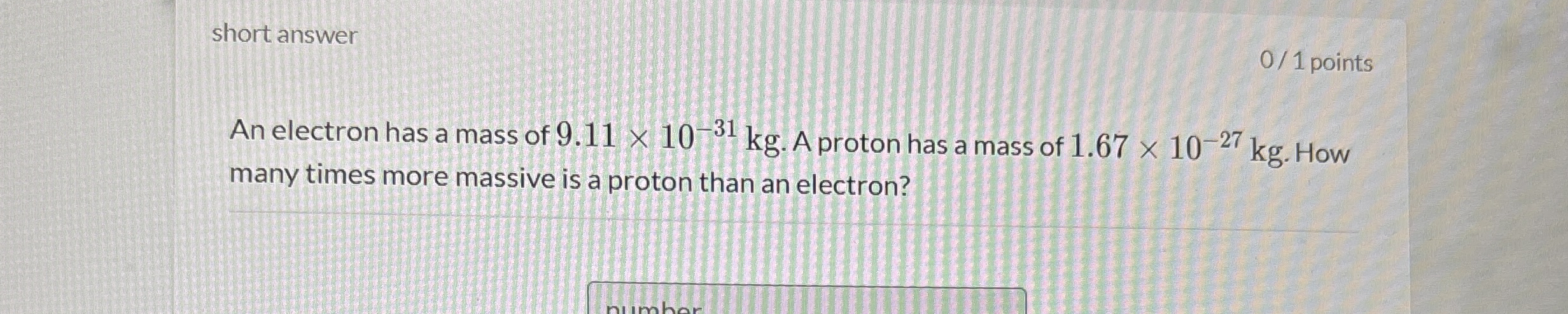 short answer 0 1 points An electron has a mass of