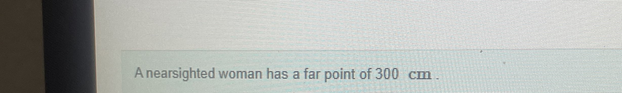 A nearsighted woman has a far point of 3 0 0 cm .