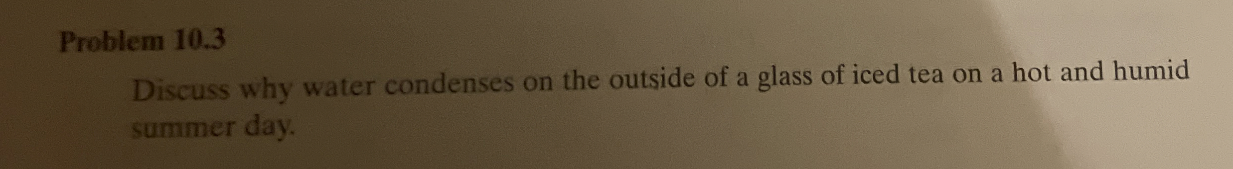 Problem 1 0 . 3 Discuss why water condenses on
