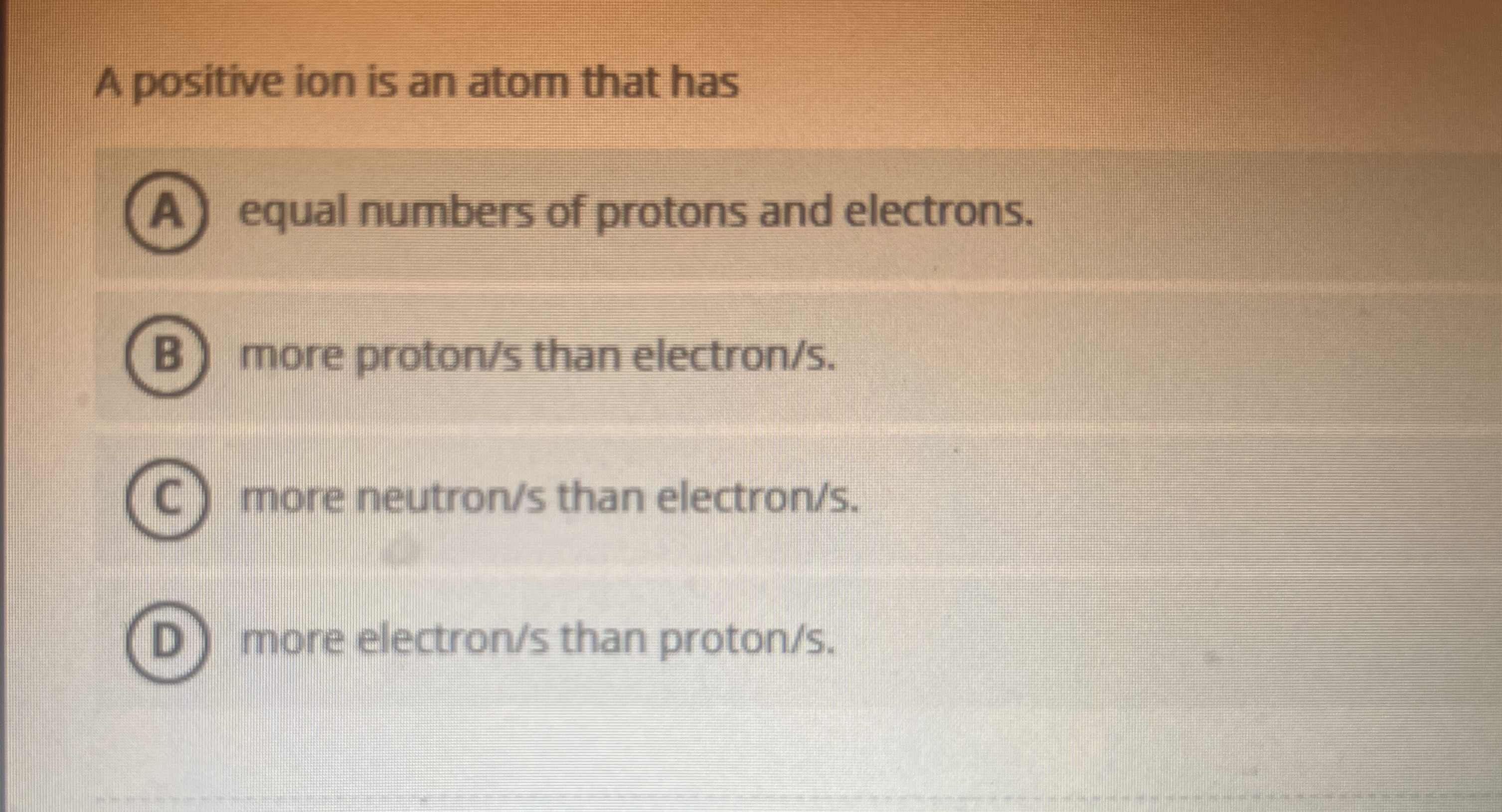 A positive ion is an atom that has equal numbers