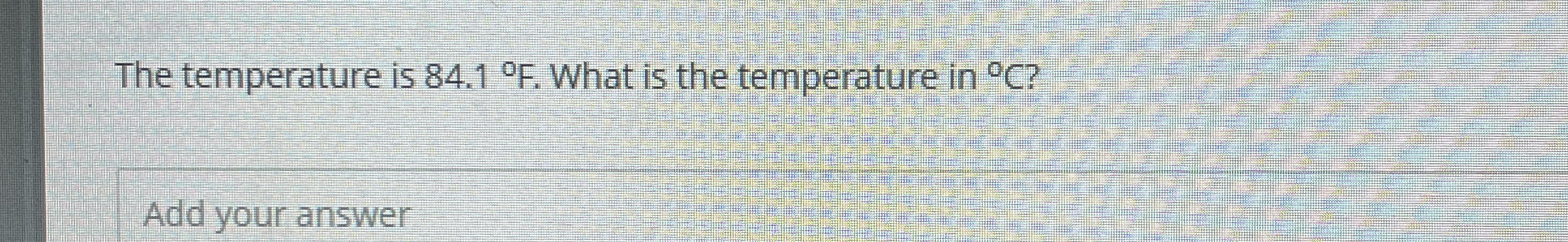 The temperature is 8 4 . 1 F . What is the