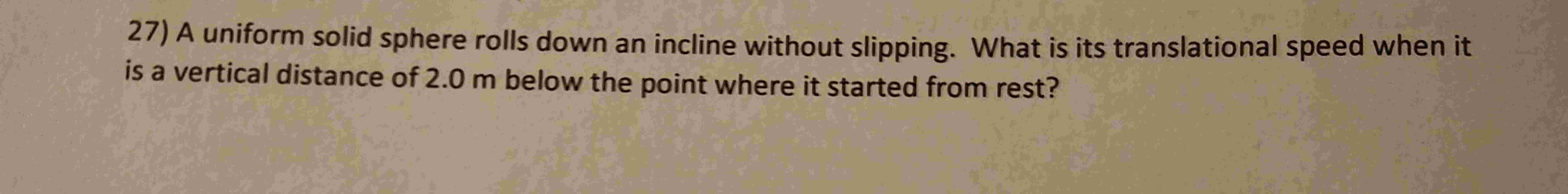 2 7 ) A uniform solid sphere rolls down an