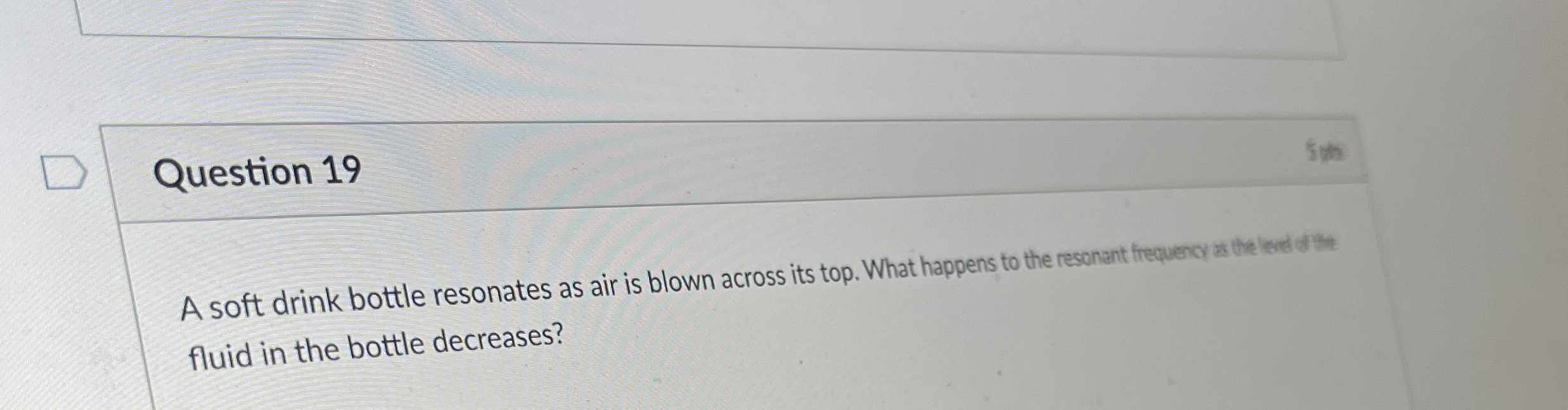 Question 1 9 A soft drink bottle resonates as air