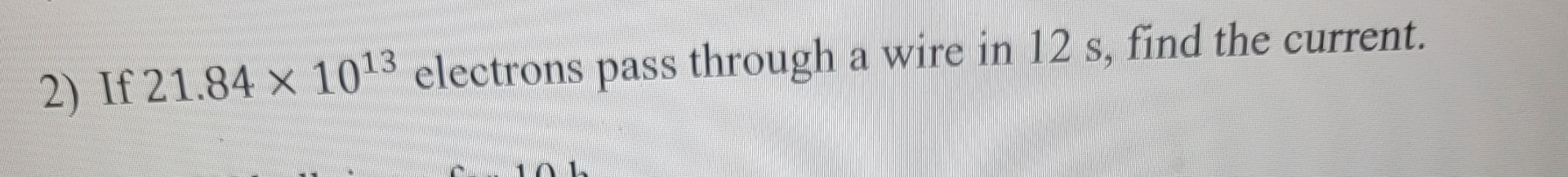 If 2 1 . 8 4 1 0 1 3 electrons pass through a