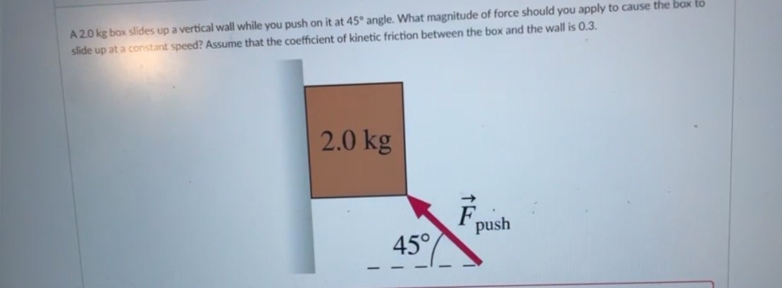A 2 . 0 kg box slides up a vertical wall while