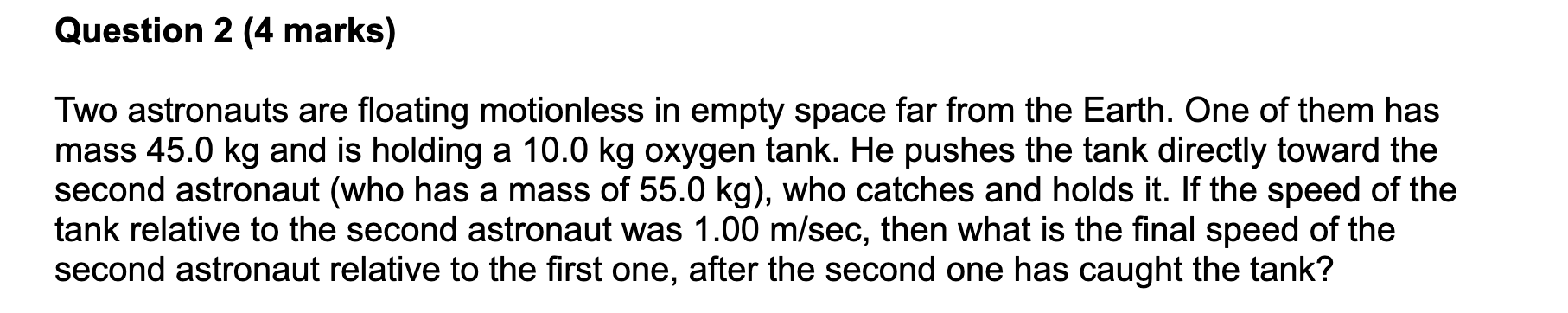 Question 2 ( 4 marks ) Two astronauts are