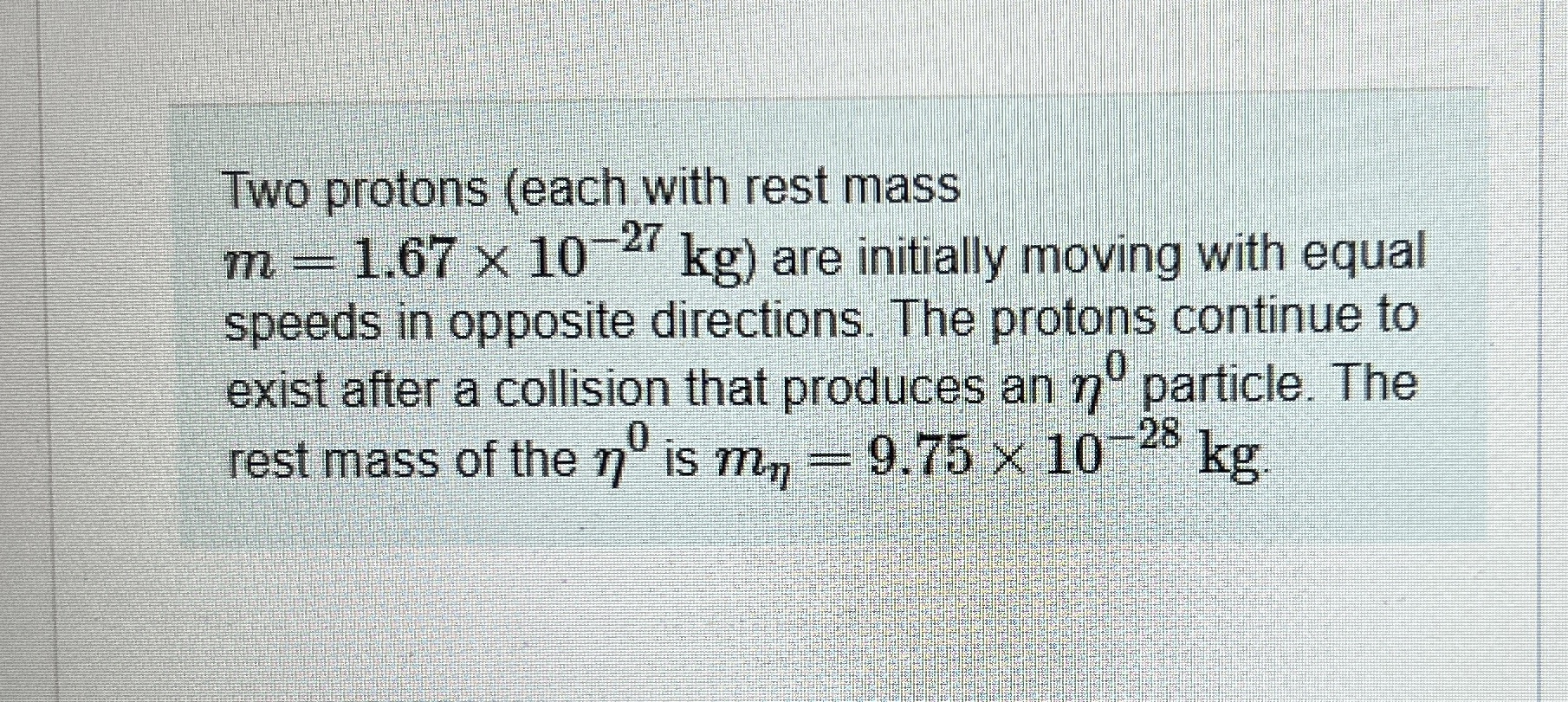 Two protons ( each with rest mass m = 1 . 6 7 1 0