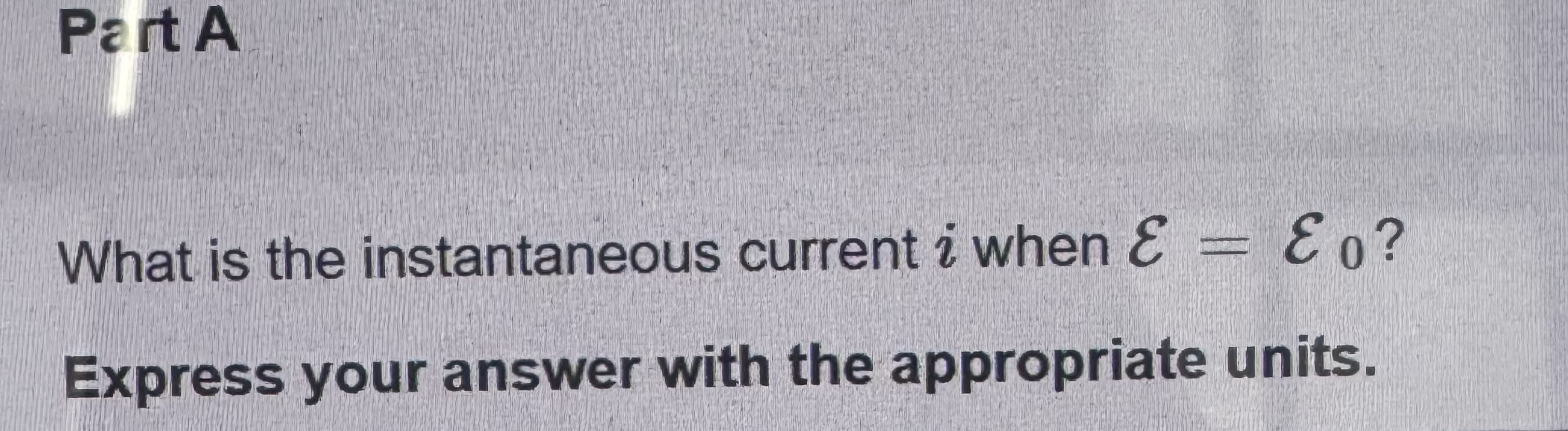 Part A What is the instantaneous current i when E