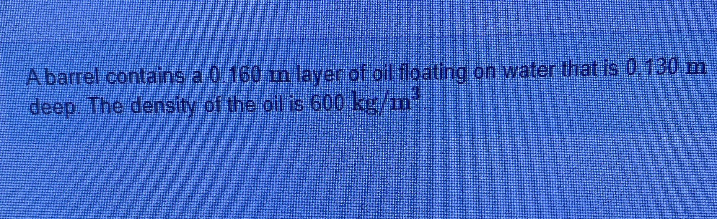 A barrel contains a 0 . 1 6 0 m layer of oil