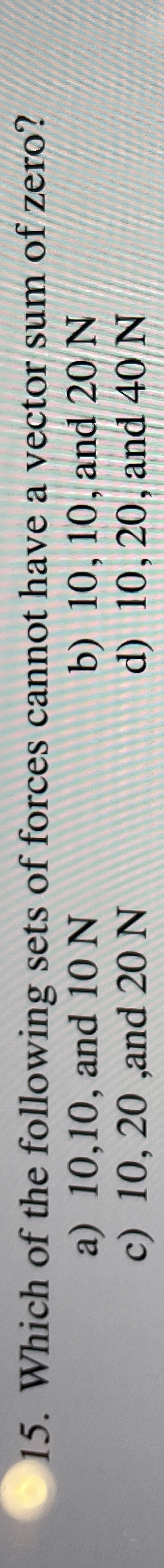Which of the following sets of forces cannot have