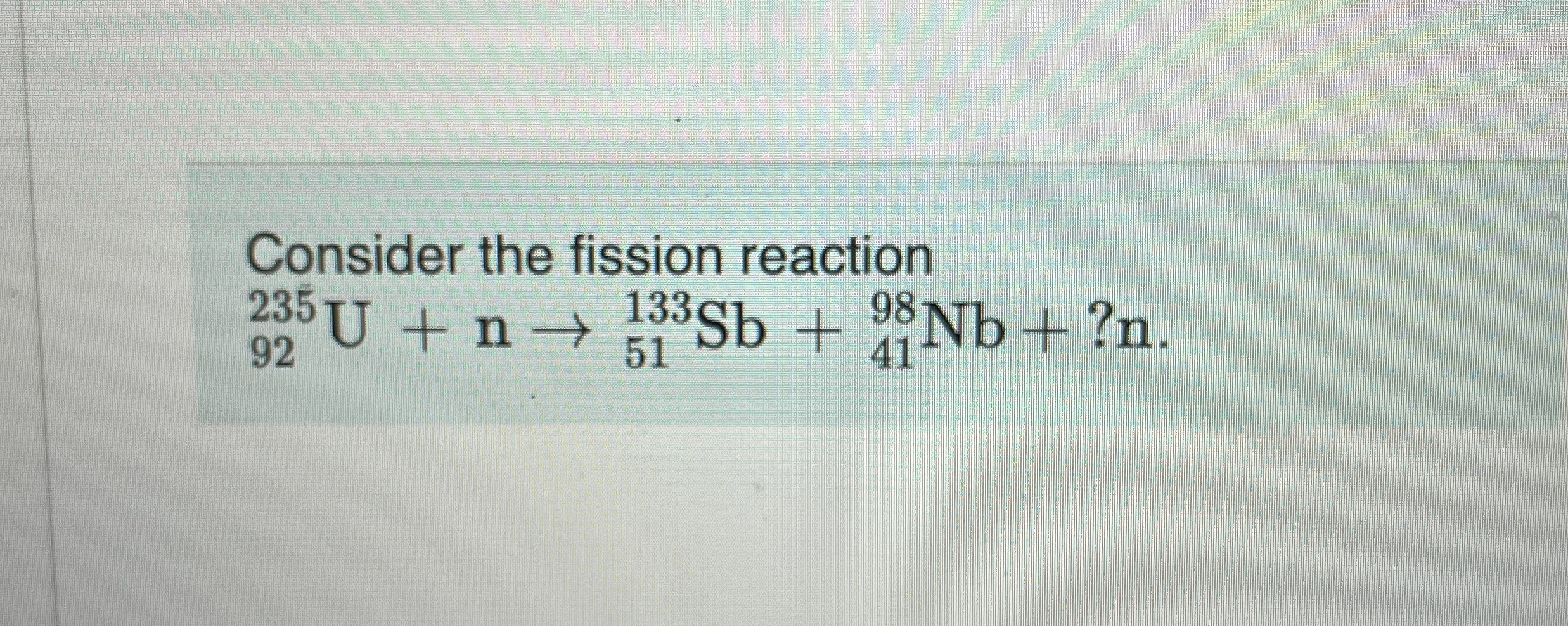 Consider the fission reaction ? 9 2 2 3 5 U + n ?