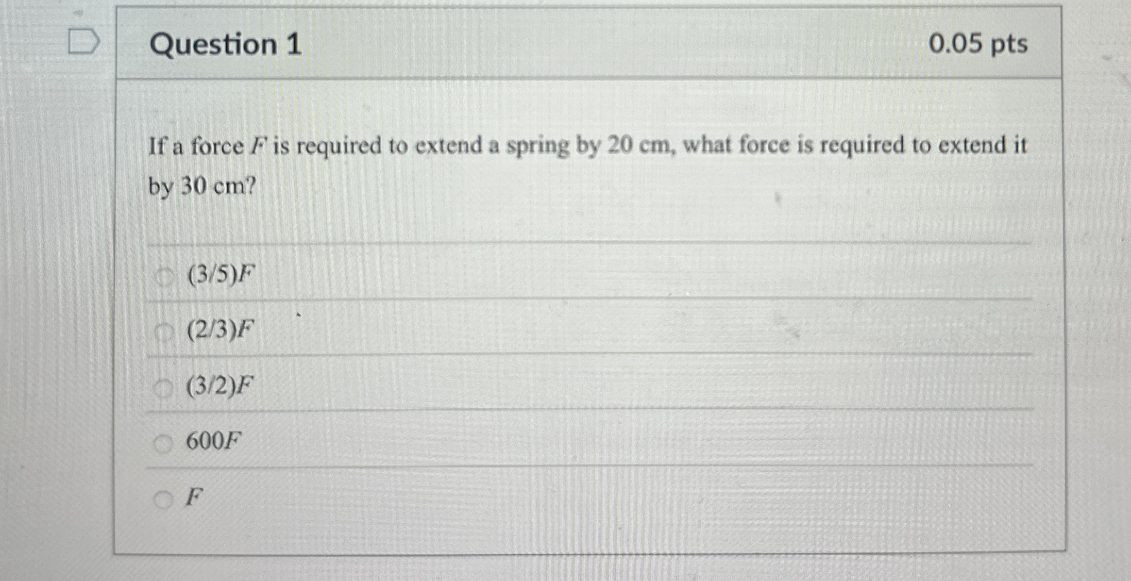 Question 1 0 . 0 5 pts If a force F is required
