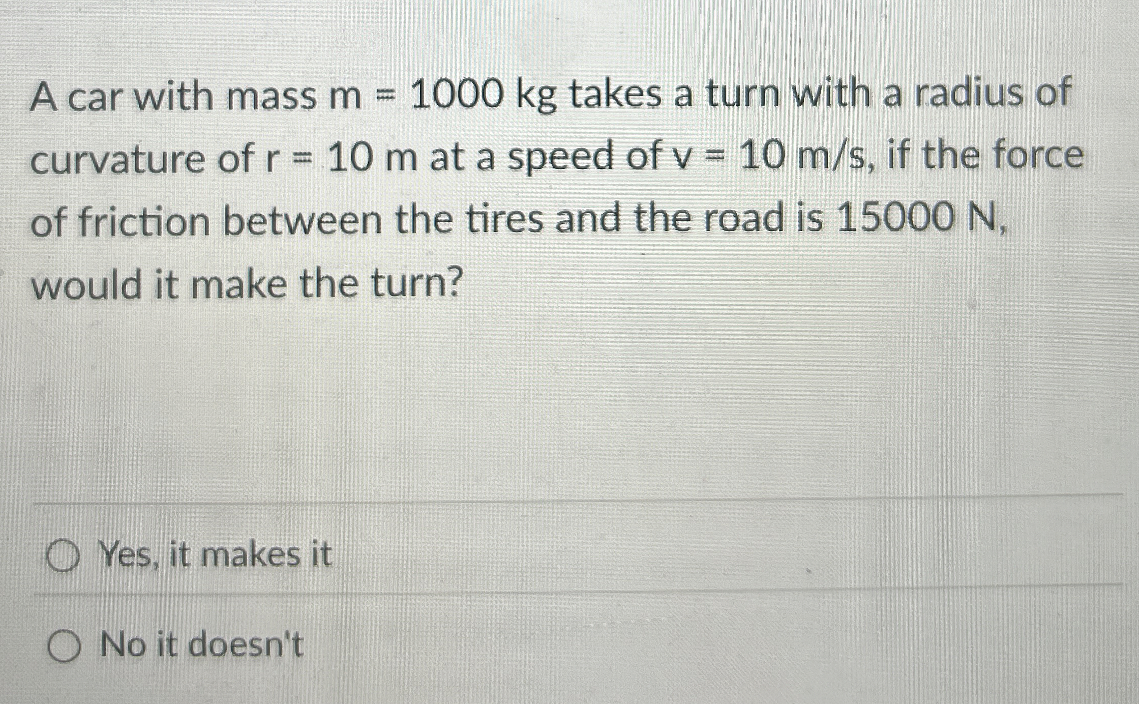 A car with mass m = 1 0 0 0 k g takes a turn with