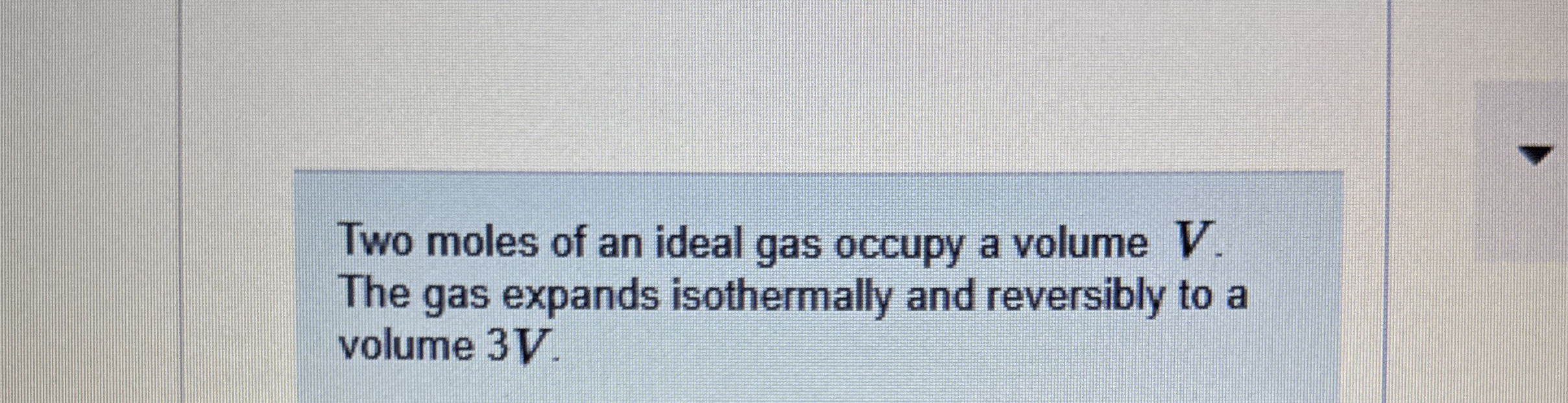 Two moles of an ideal gas occupy a volume V . The