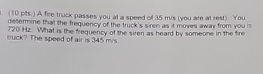 ( 1 0 pts . ) A fire truck passes you at a speed