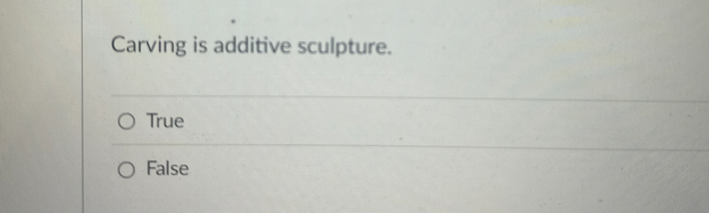 Carving is additive sculpture. True False