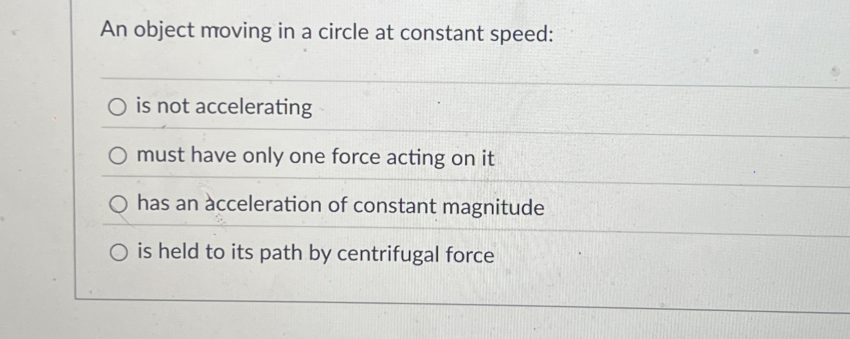 An object moving in a circle at constant speed: