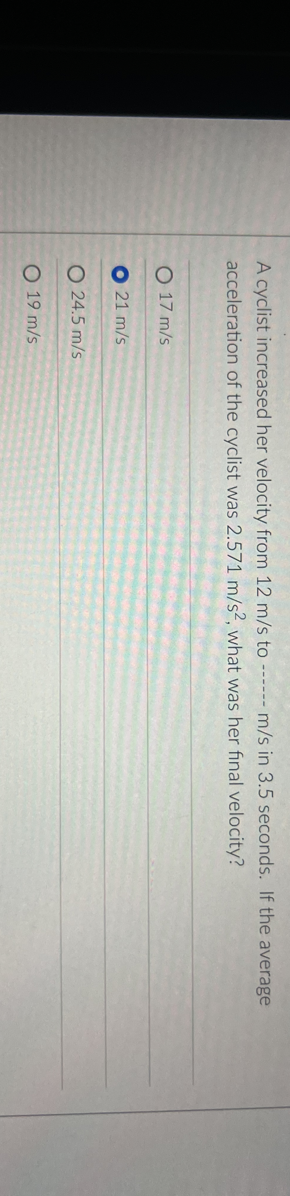 A cyclist increased her velocity from 1 2 m s to