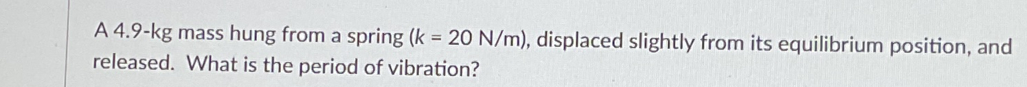 A 4 . 9 - kg mass hung from a spring ( k = 2 0 N