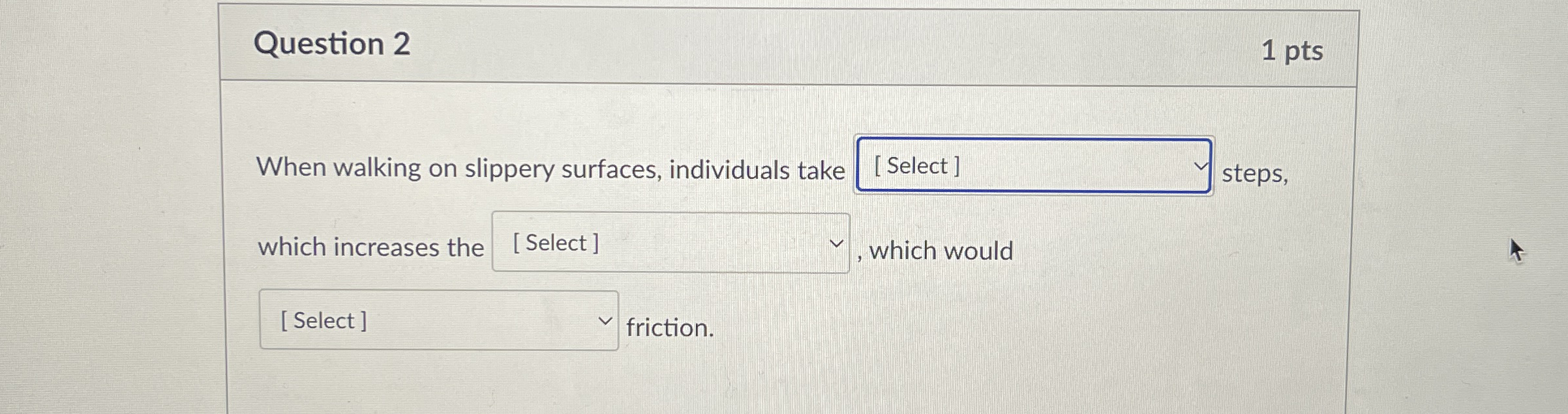 Question 2 1 pts When walking on slippery