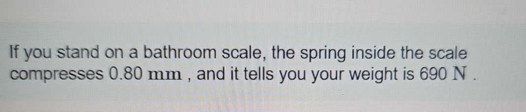 If you stand on a bathroom scale, the spring
