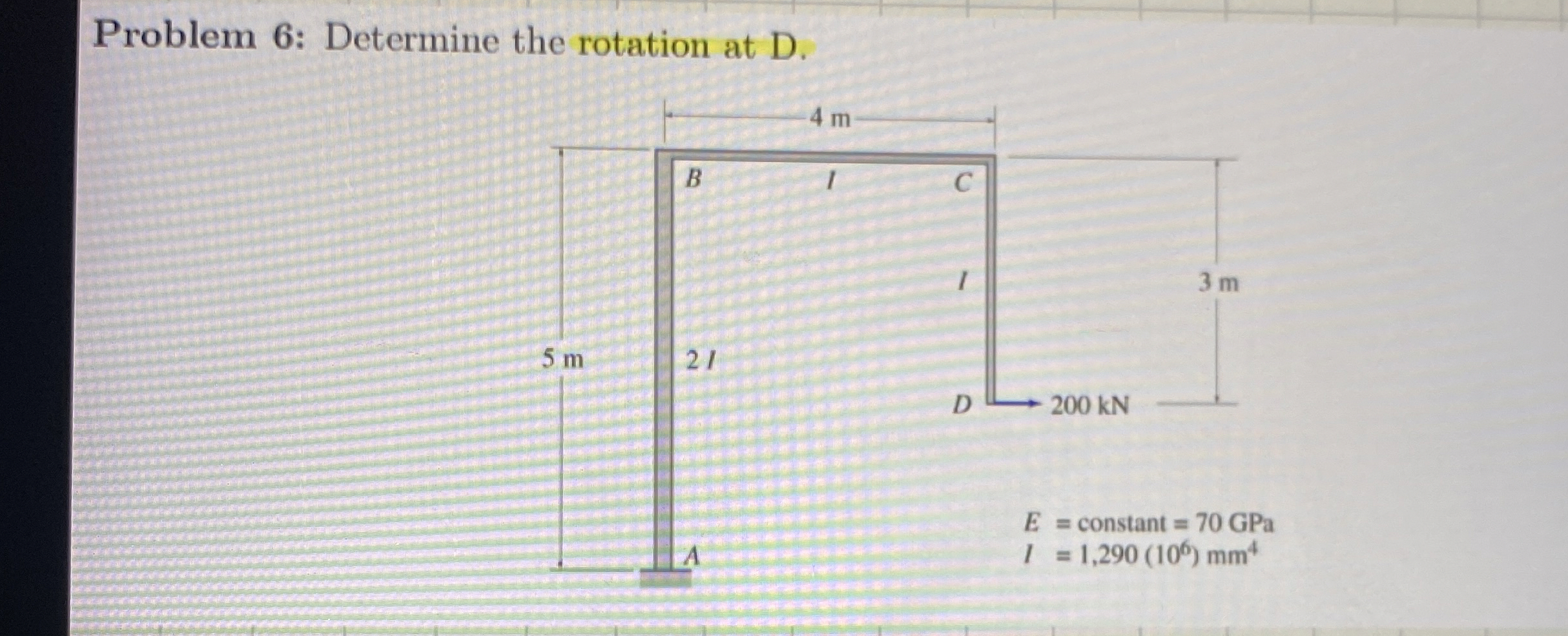 Problem 6 : Determine the rotation at D .