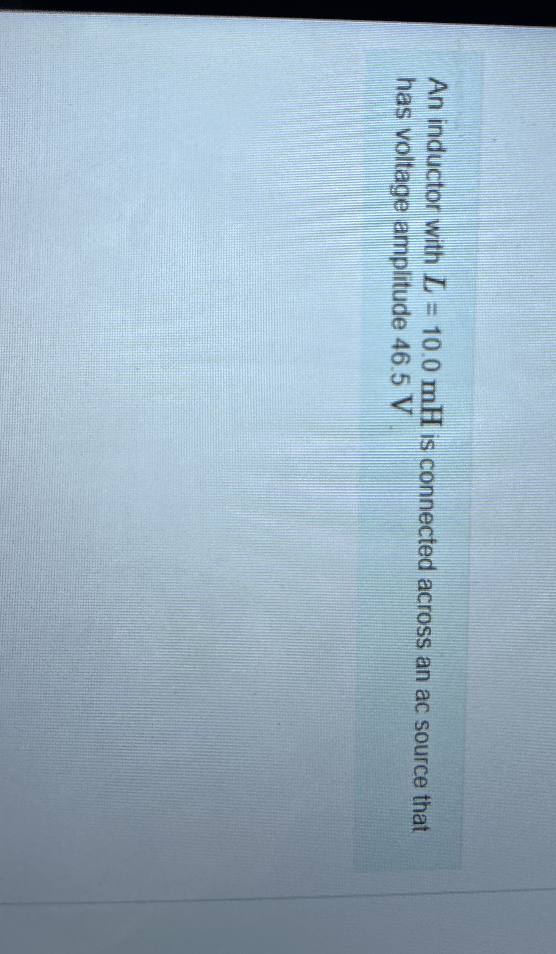 An inductor with L = 1 0 . 0 m H is connected