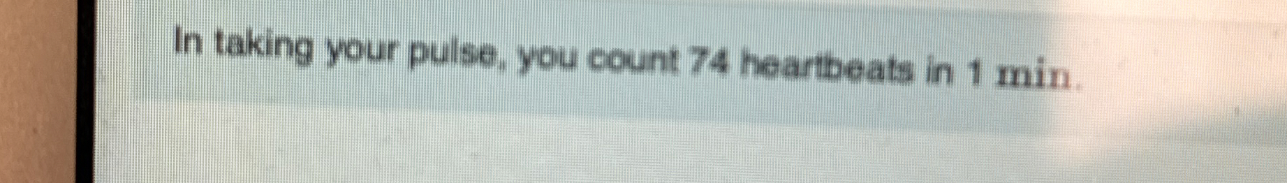 In taking your pulse, you count 7 4 heartbeats in