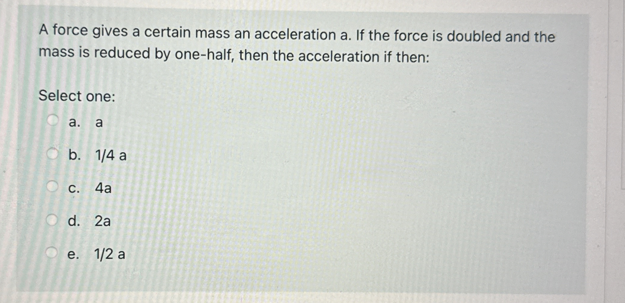 A force gives a certain mass an acceleration a .