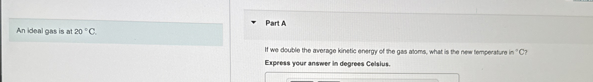 An ideal gas is at 2 0 C . Part A If we double