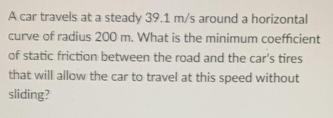 A car travels at a steady 3 9 . 1 m / s around a