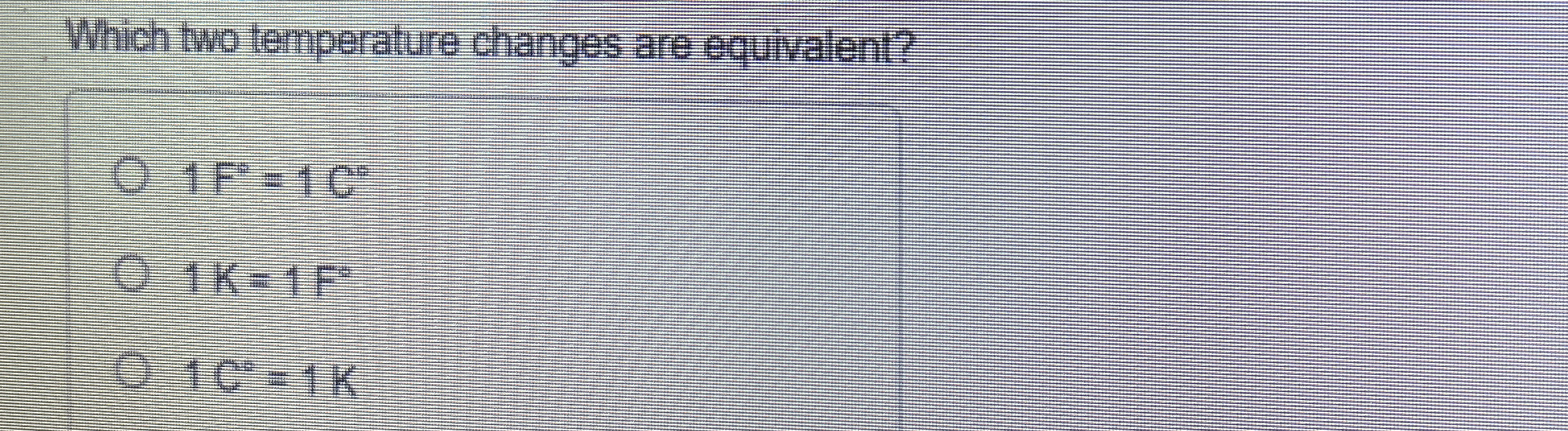 Which two temperature changes are equivalent? 1 F