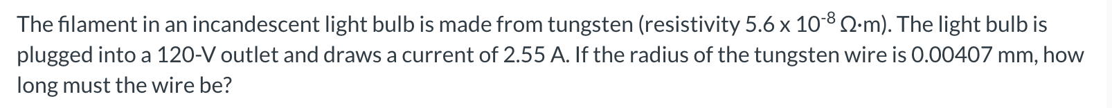 The filament in an incandescent light bulb is
