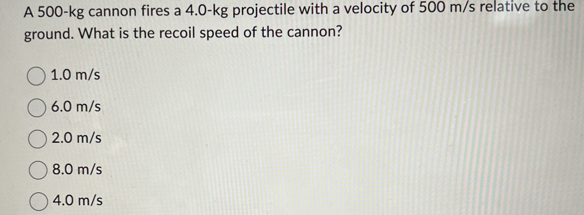 A 5 0 0 - kg cannon fires a 4 . 0 - kg projectile