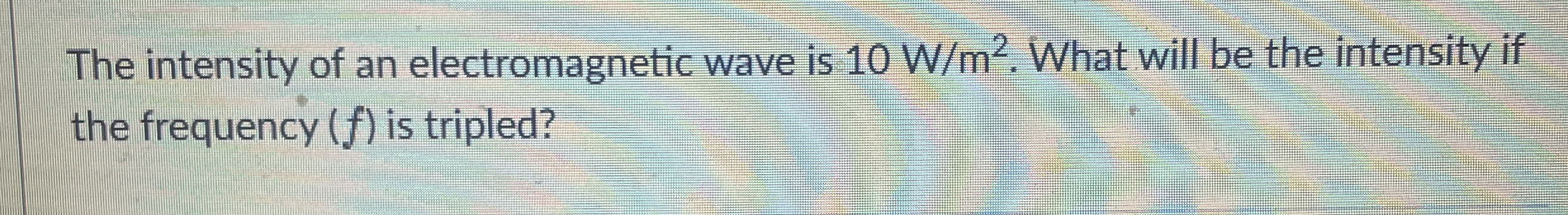 The intensity of an electromagnetic wave is 1 0 W