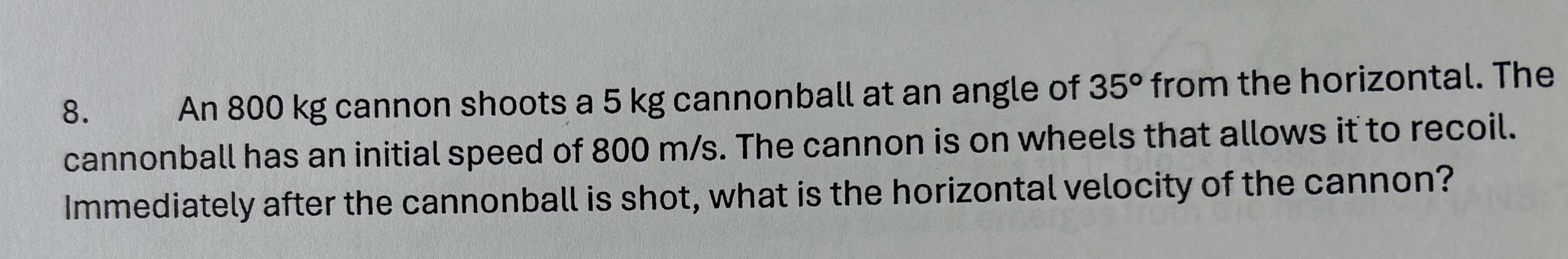 An 8 0 0 kg cannon shoots a 5 kg cannonball at an