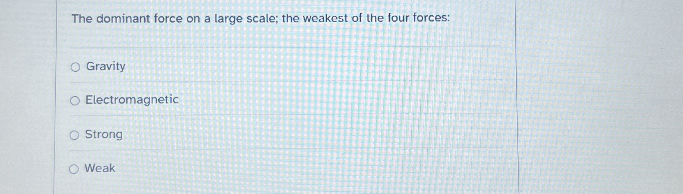 The dominant force on a large scale; the weakest