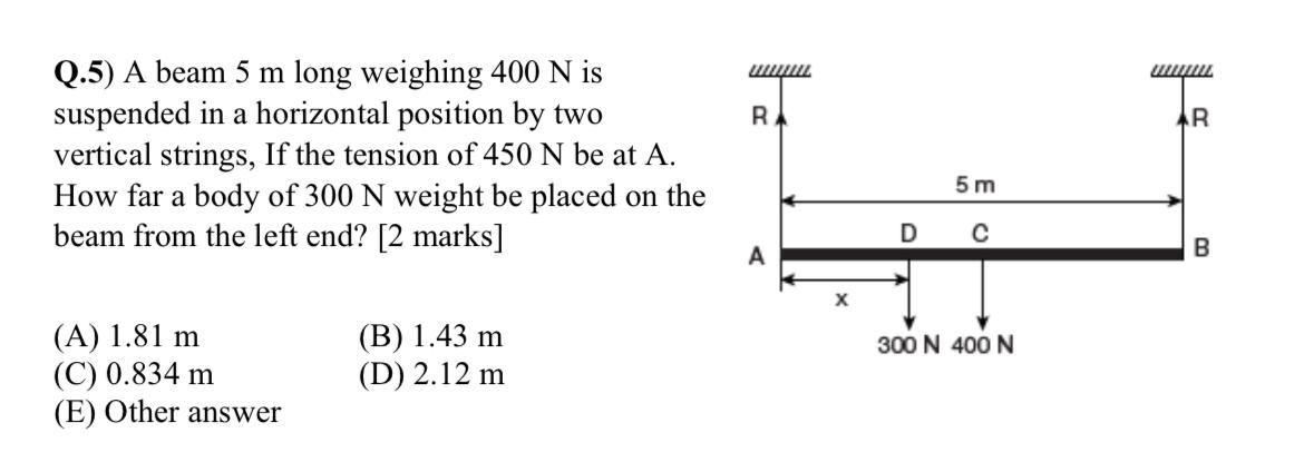Q . 5 ) A beam 5 m long weighing 4 0 0 N is