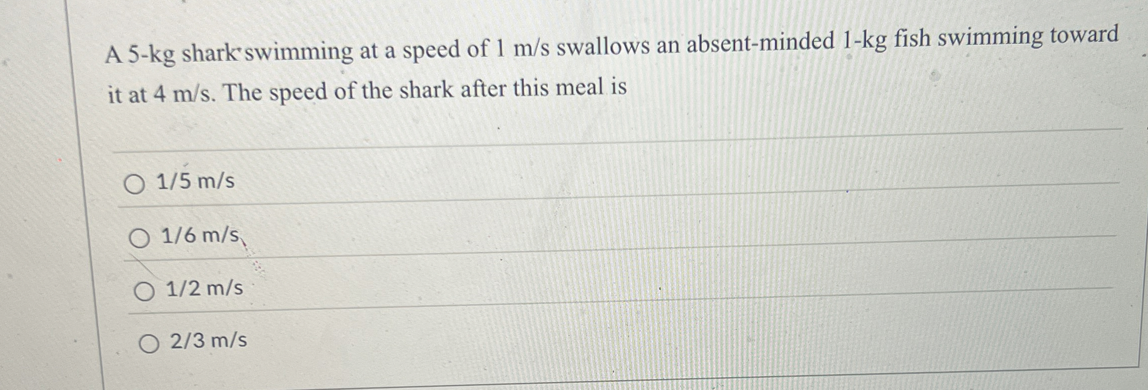 A 5 - k g shark swimming at a speed of 1 m s