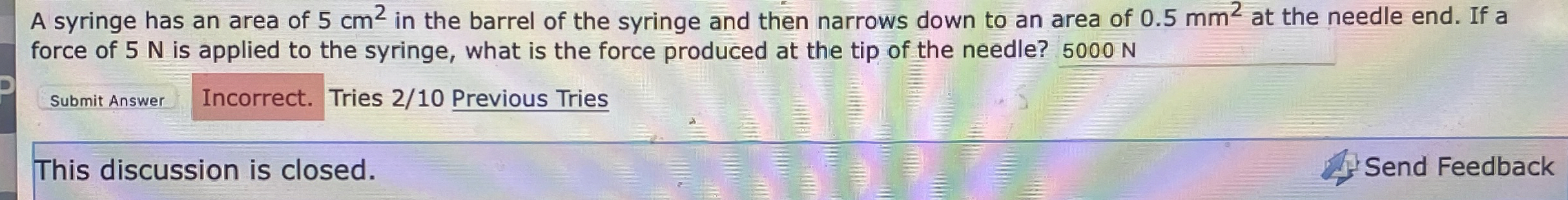 A syringe has an area of 5 c m 2 in the barrel of