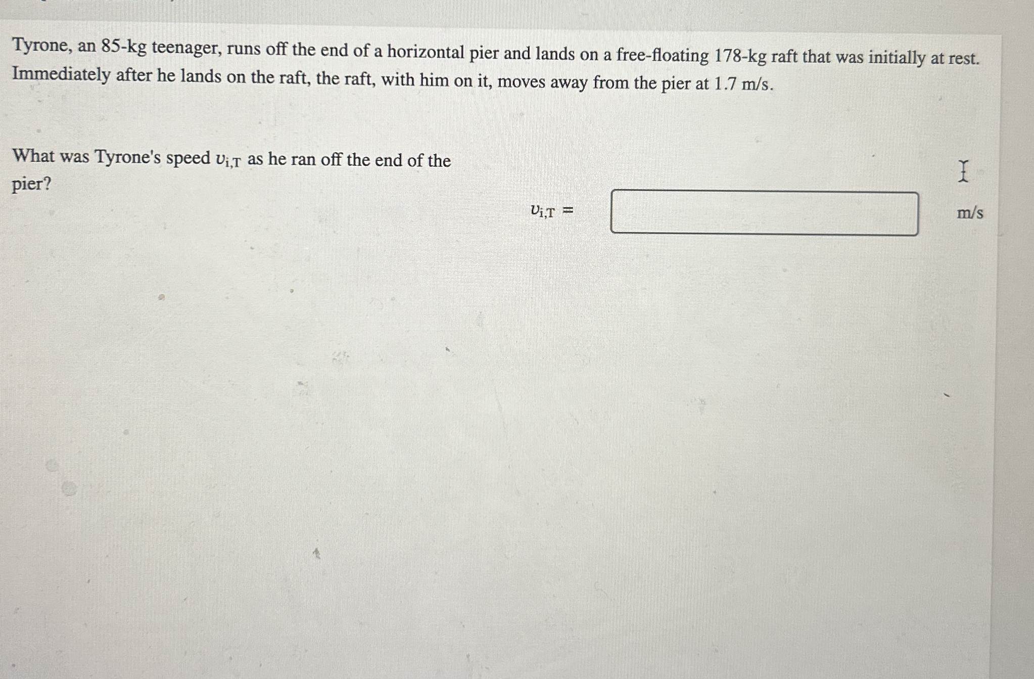Tyrone, an 8 5 - k g teenager, runs off the end