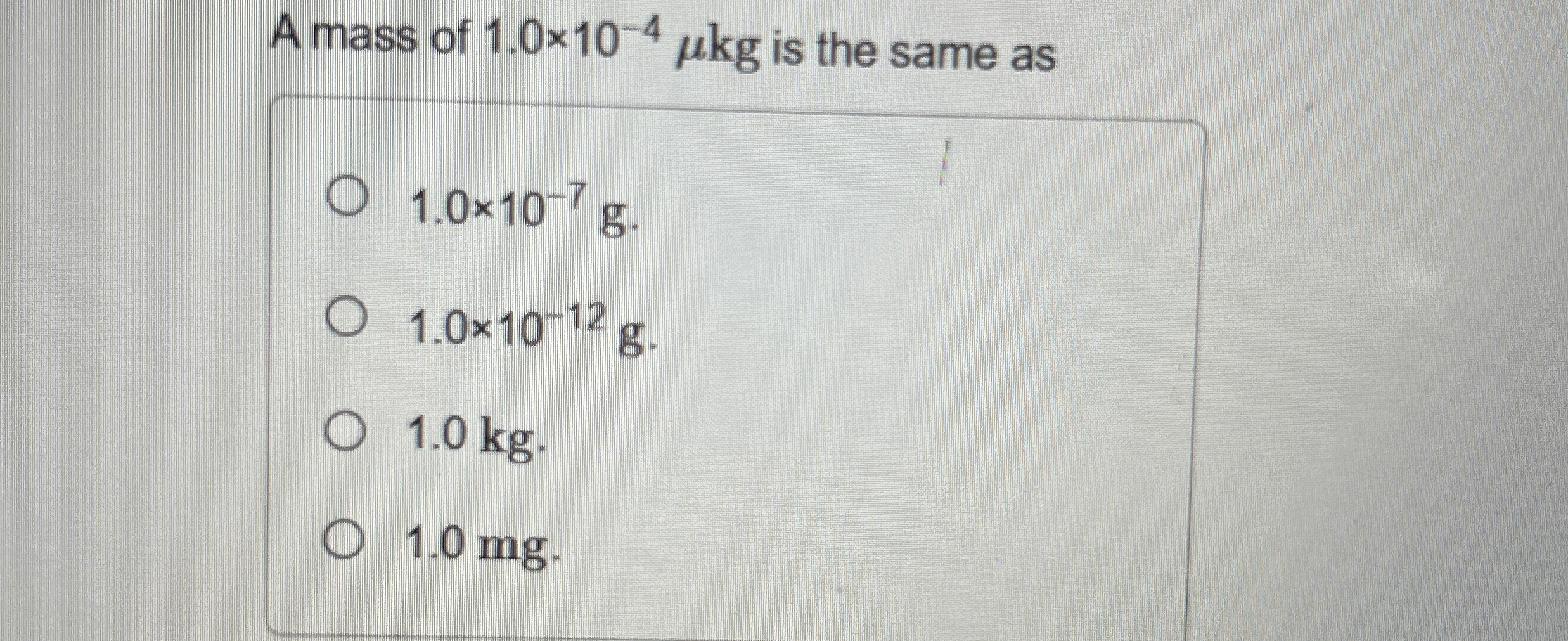 A mass of 1 . 0 1 0 - 4 k g is the same as 1 . 0