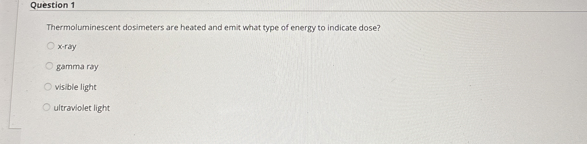 Question 1 Thermoluminescent dosimeters are