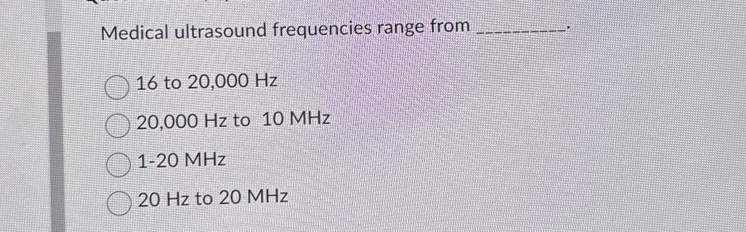 Medical ultrasound frequencies range from q , 1 6