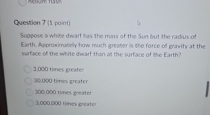 Question 7 ( 1 point ) Suppose a white dwart has