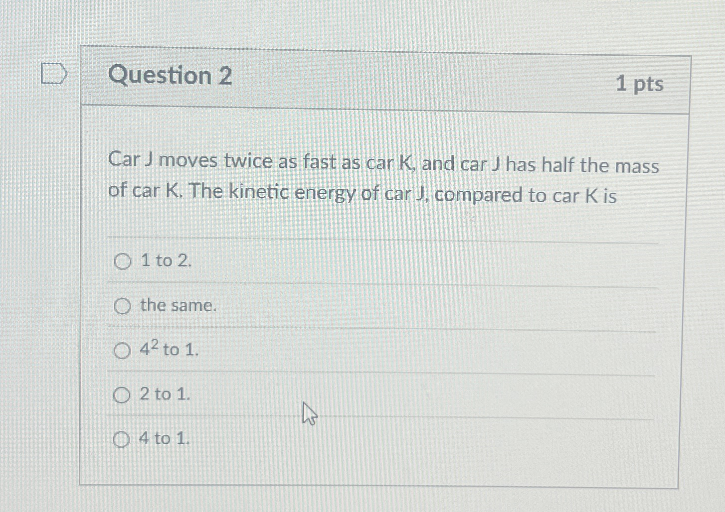 Question 2 1 pts Car J moves twice as fast as car