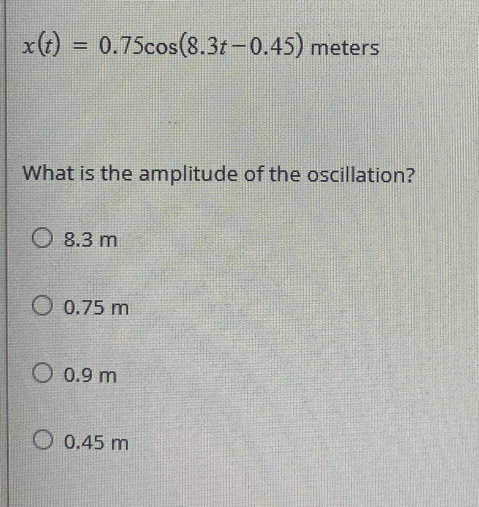 x ( t ) = 0 . 7 5 c o s ( 8 . 3 t - 0 . 4 5 )
