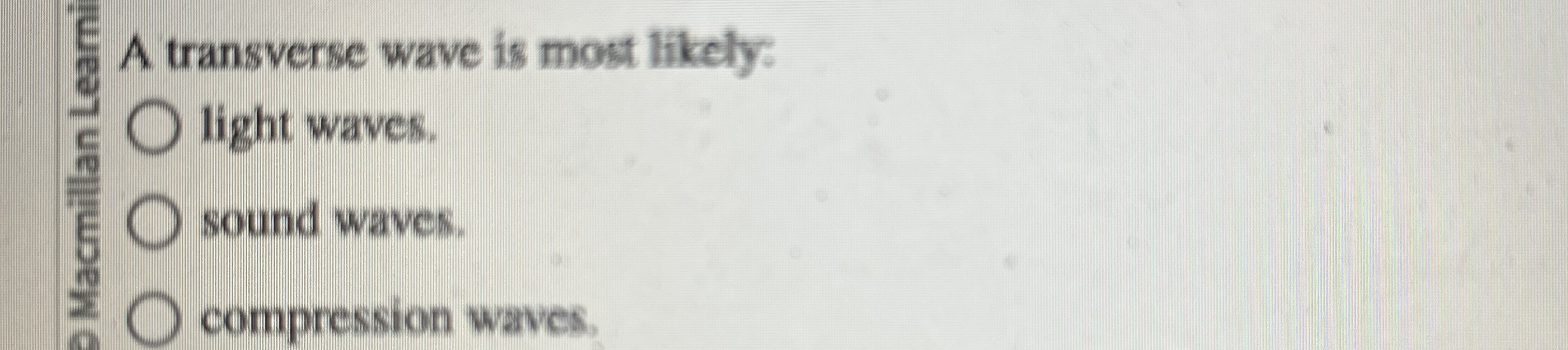 A transverse wave is most likely: light waves.