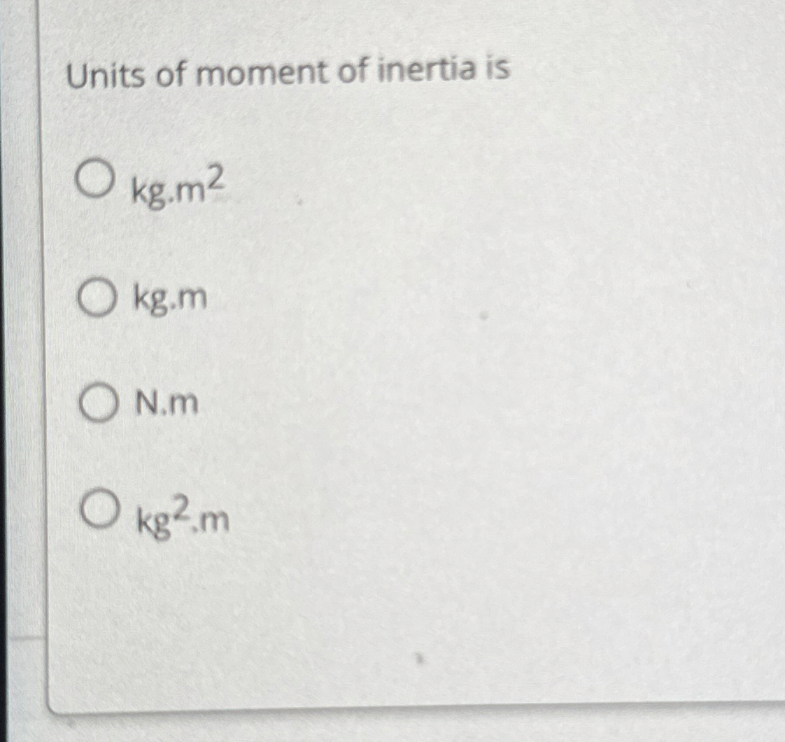 Units of moment of inertia is k g * m 2 kg . m N