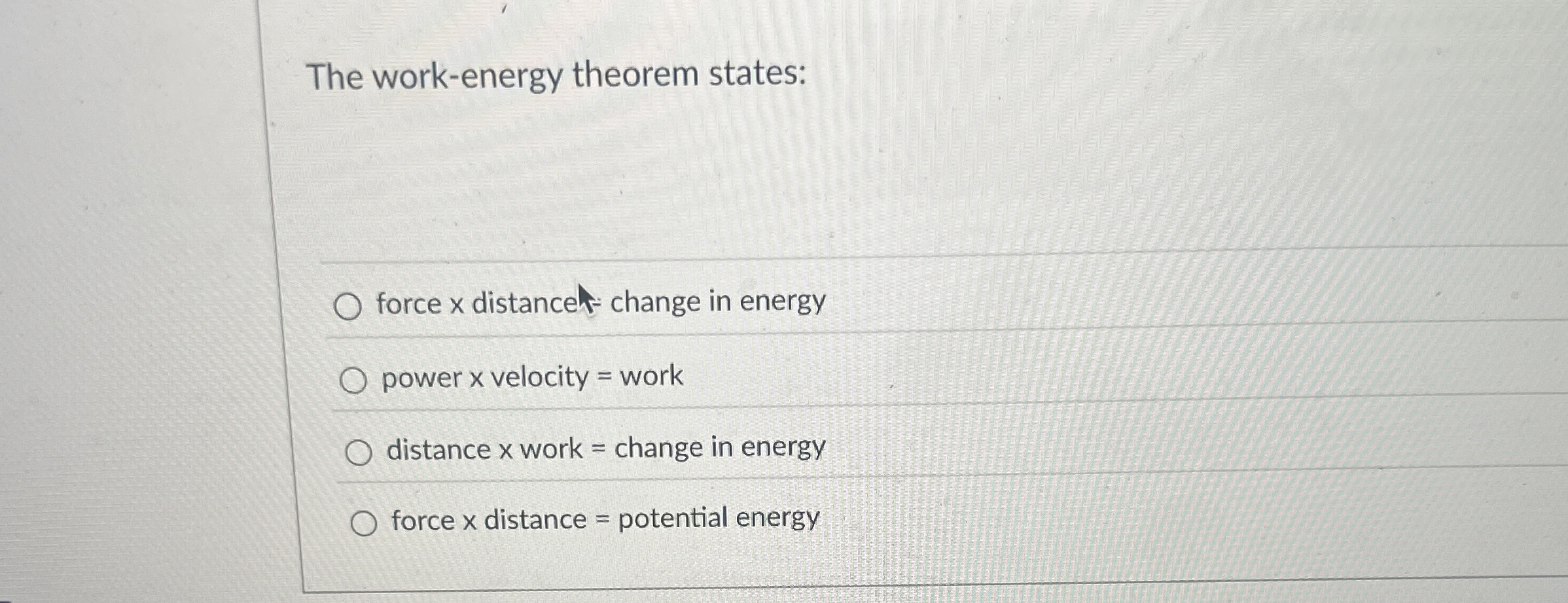 The work - energy theorem states: force x